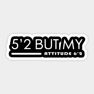 5'2 But My Attitude 6'2 - Short people Sticker